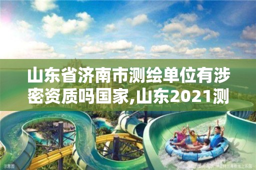 山東省濟南市測繪單位有涉密資質嗎國家,山東2021測繪資質延期公告。