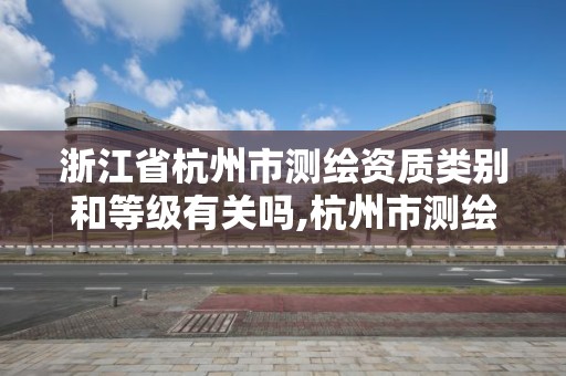 浙江省杭州市測繪資質類別和等級有關嗎,杭州市測繪管理服務平臺。