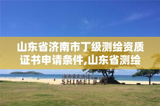 山東省濟南市丁級測繪資質(zhì)證書申請條件,山東省測繪資質(zhì)專用章 丁級。