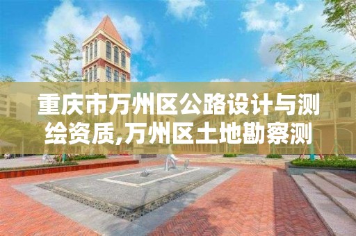 重慶市萬州區公路設計與測繪資質,萬州區土地勘察測繪隊。