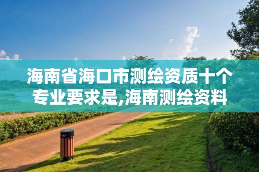 海南省?？谑袦y(cè)繪資質(zhì)十個(gè)專業(yè)要求是,海南測(cè)繪資料信息中心。