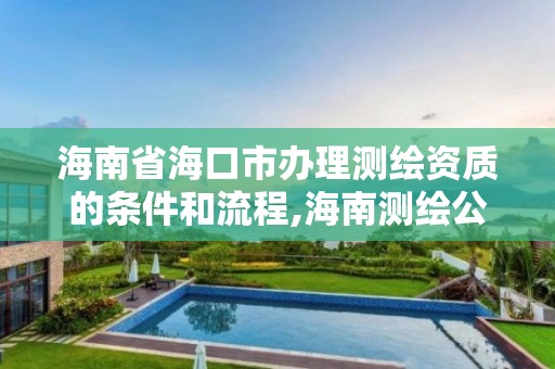 海南省海口市辦理測繪資質的條件和流程,海南測繪公司有多少家。