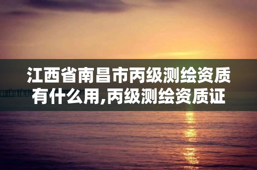 江西省南昌市丙級測繪資質有什么用,丙級測繪資質證書。