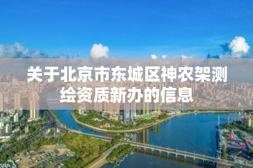 關于北京市東城區神農架測繪資質新辦的信息