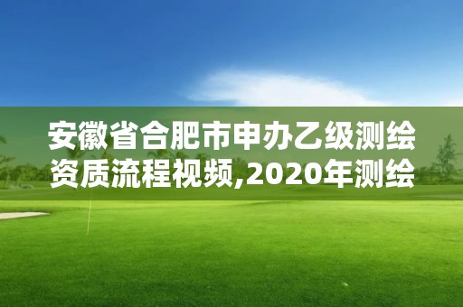 安徽省合肥市申辦乙級(jí)測(cè)繪資質(zhì)流程視頻,2020年測(cè)繪乙級(jí)資質(zhì)申報(bào)條件。