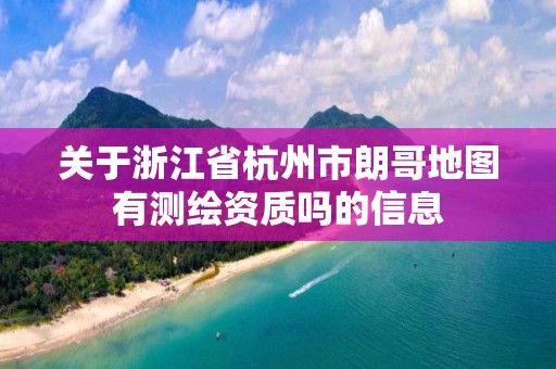 關(guān)于浙江省杭州市朗哥地圖有測(cè)繪資質(zhì)嗎的信息