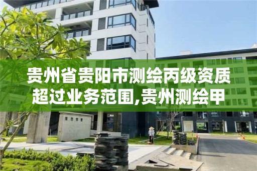 貴州省貴陽市測繪丙級資質超過業務范圍,貴州測繪甲級資質單位。