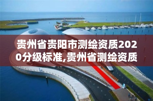 貴州省貴陽市測繪資質2020分級標準,貴州省測繪資質管理系統。