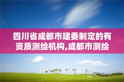 四川省成都市建委制定的有資質測繪機構,成都市測繪勘察研究院。