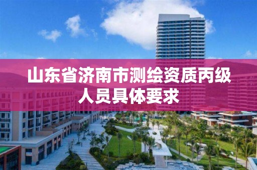 山東省濟南市測繪資質丙級人員具體要求