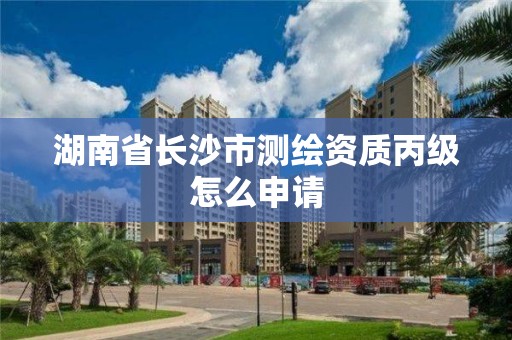 湖南省長沙市測繪資質(zhì)丙級怎么申請