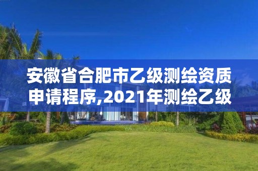 安徽省合肥市乙級測繪資質申請程序,2021年測繪乙級資質申報條件。