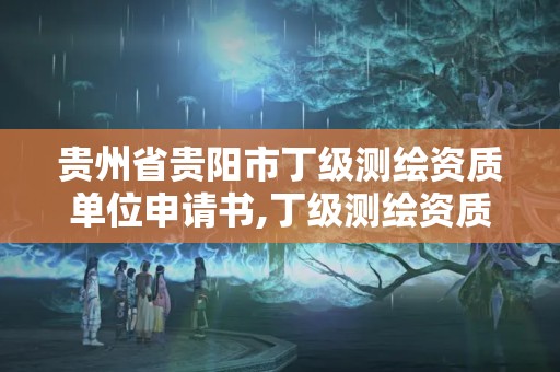 貴州省貴陽(yáng)市丁級(jí)測(cè)繪資質(zhì)單位申請(qǐng)書,丁級(jí)測(cè)繪資質(zhì)審批機(jī)關(guān)是。