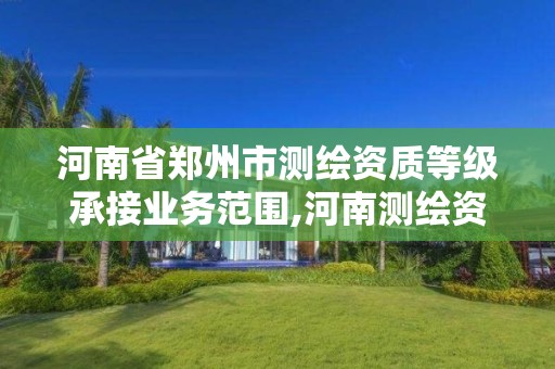 河南省鄭州市測繪資質等級承接業務范圍,河南測繪資質公示。