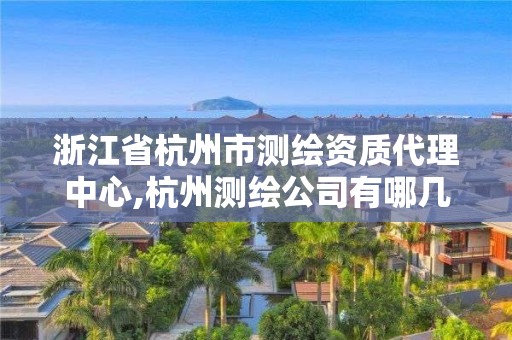 浙江省杭州市測繪資質代理中心,杭州測繪公司有哪幾家。