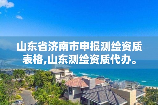 山東省濟南市申報測繪資質(zhì)表格,山東測繪資質(zhì)代辦。