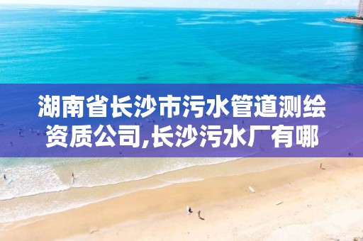 湖南省長沙市污水管道測繪資質(zhì)公司,長沙污水廠有哪些。