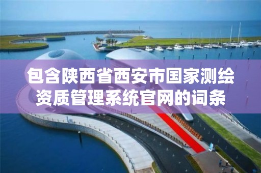 包含陜西省西安市國家測繪資質管理系統官網的詞條