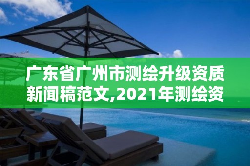 廣東省廣州市測繪升級資質(zhì)新聞稿范文,2021年測繪資質(zhì)改革新標準。