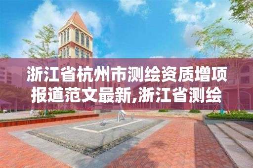 浙江省杭州市測繪資質增項報道范文最新,浙江省測繪資質管理實施細則。