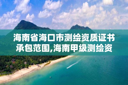 海南省海口市測繪資質證書承包范圍,海南甲級測繪資質單位。