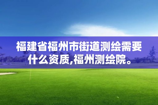 福建省福州市街道測(cè)繪需要什么資質(zhì),福州測(cè)繪院。