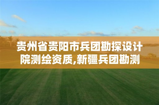 貴州省貴陽市兵團勘探設計院測繪資質,新疆兵團勘測設計院集團有限責任公司云南分院。