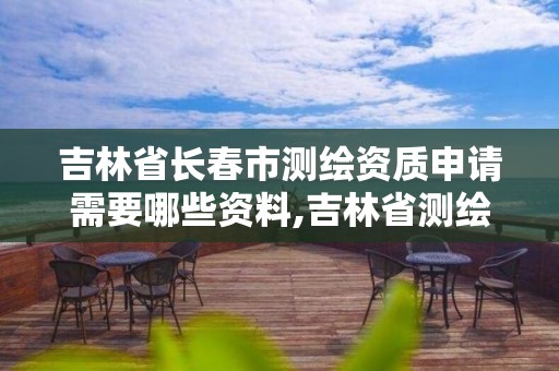 吉林省長春市測繪資質申請需要哪些資料,吉林省測繪資質查詢。