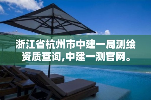 浙江省杭州市中建一局測繪資質(zhì)查詢,中建一測官網(wǎng)。