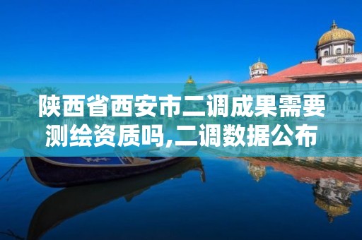 陜西省西安市二調成果需要測繪資質嗎,二調數據公布時間。