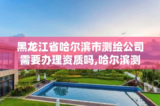 黑龍江省哈爾濱市測繪公司需要辦理資質嗎,哈爾濱測繪局工資怎么樣。