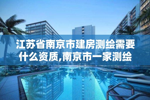 江蘇省南京市建房測繪需要什么資質,南京市一家測繪資質單位要使用。