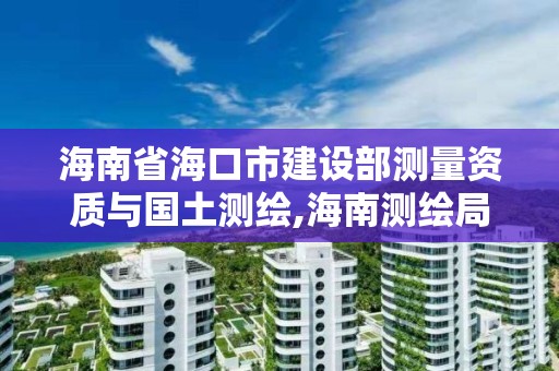 海南省海口市建設部測量資質與國土測繪,海南測繪局地址。