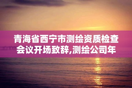 青海省西寧市測繪資質檢查會議開場致辭,測繪公司年會發言。