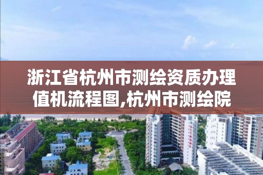 浙江省杭州市測繪資質辦理值機流程圖,杭州市測繪院。