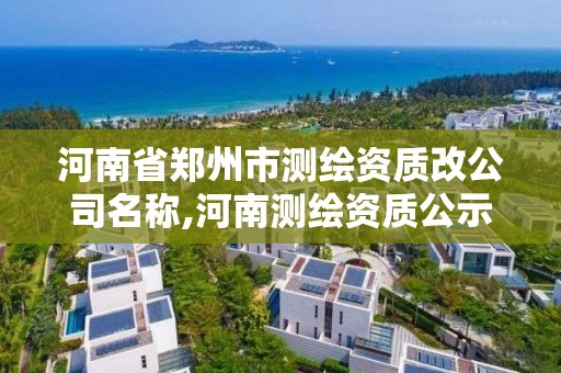 河南省鄭州市測繪資質改公司名稱,河南測繪資質公示。