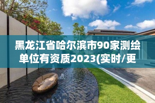 黑龍江省哈爾濱市90家測(cè)繪單位有資質(zhì)2023(實(shí)時(shí)/更新中)