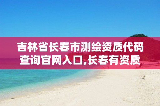 吉林省長(zhǎng)春市測(cè)繪資質(zhì)代碼查詢(xún)官網(wǎng)入口,長(zhǎng)春有資質(zhì)房屋測(cè)繪公司電話。