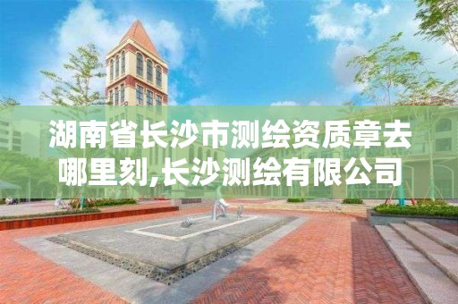 湖南省長沙市測繪資質章去哪里刻,長沙測繪有限公司怎么樣。