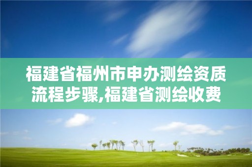 福建省福州市申辦測繪資質(zhì)流程步驟,福建省測繪收費標準。