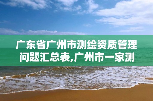 廣東省廣州市測繪資質管理問題匯總表,廣州市一家測繪資質單位。