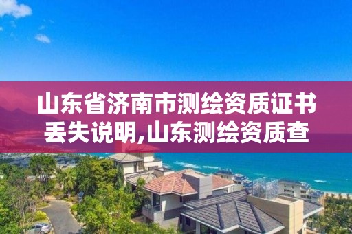 山東省濟南市測繪資質證書丟失說明,山東測繪資質查詢。