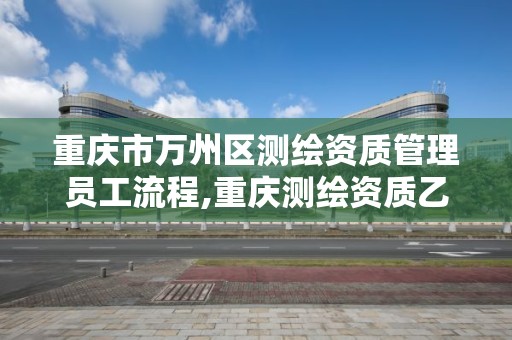 重慶市萬州區測繪資質管理員工流程,重慶測繪資質乙級申報條件。