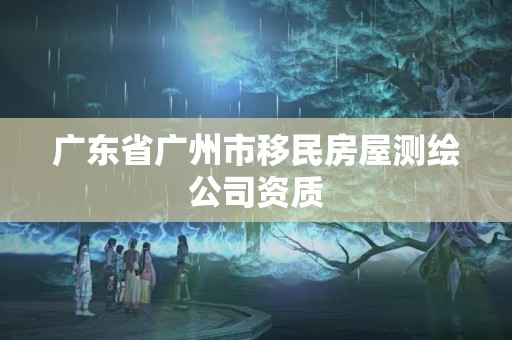 廣東省廣州市移民房屋測繪公司資質