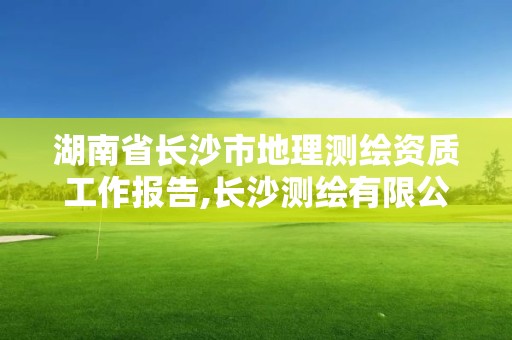 湖南省長沙市地理測繪資質工作報告,長沙測繪有限公司是國企嗎。