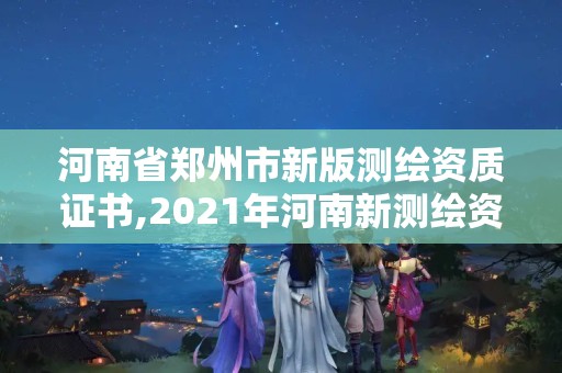 河南省鄭州市新版測繪資質(zhì)證書,2021年河南新測繪資質(zhì)辦理。