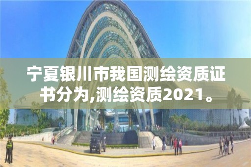 寧夏銀川市我國測繪資質證書分為,測繪資質2021。