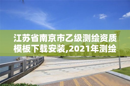 江蘇省南京市乙級測繪資質(zhì)模板下載安裝,2021年測繪乙級資質(zhì)。