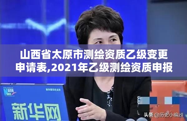 山西省太原市測繪資質乙級變更申請表,2021年乙級測繪資質申報材料。