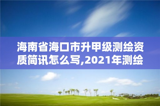 海南省海口市升甲級測繪資質簡訊怎么寫,2021年測繪甲級資質申報條件。